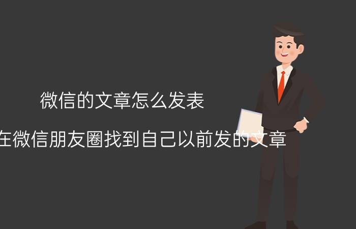 微信的文章怎么发表 如何在微信朋友圈找到自己以前发的文章？